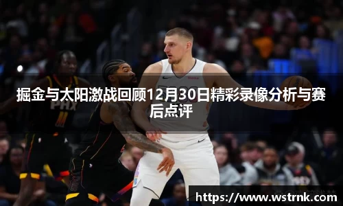 掘金与太阳激战回顾12月30日精彩录像分析与赛后点评