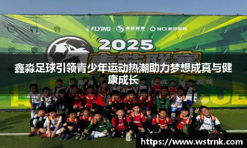 鑫淼足球引领青少年运动热潮助力梦想成真与健康成长